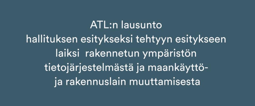 ATL:n lausunto hallituksen esitykseksi tehtyyn esitykseen laiksi rakennetun ympäristön tietojärjestelmästä ja maankäyttö- ja rakennuslain muuttamisesta