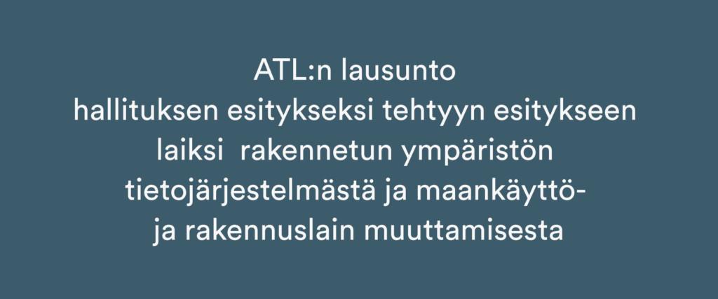 ATL:n lausunto hallituksen esitykseksi tehtyyn esitykseen laiksi rakennetun ympäristön tietojärjestelmästä ja maankäyttö- ja rakennuslain muuttamisesta